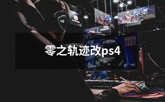 零之轨迹改ps4-第1张-游戏相关-尔合网