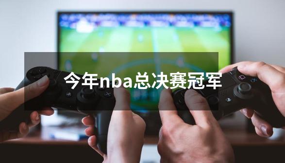 今年nba总决赛冠军-第1张-游戏相关-尔合网