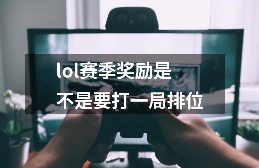 lol赛季奖励是不是要打一局排位-第1张-游戏相关-尔合网