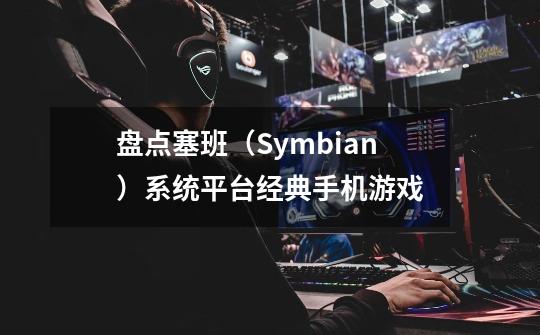 盘点塞班（Symbian）系统平台经典手机游戏-第1张-游戏相关-尔合网