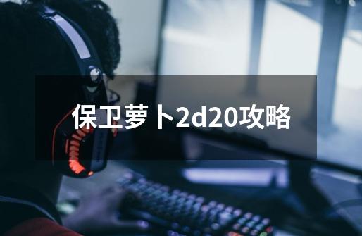 保卫萝卜2d20攻略-第1张-游戏相关-尔合网