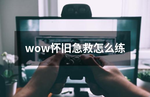 wow怀旧急救怎么练-第1张-游戏相关-尔合网