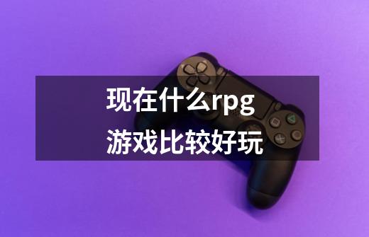 现在什么rpg游戏比较好玩-第1张-游戏相关-尔合网