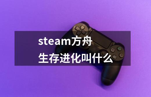 steam方舟生存进化叫什么-第1张-游戏相关-尔合网