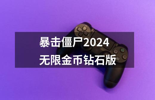 暴击僵尸2024无限金币钻石版-第1张-游戏相关-尔合网