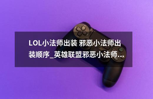 LOL小法师出装 邪恶小法师出装顺序_英雄联盟邪恶小法师出装攻略-第1张-游戏相关-尔合网