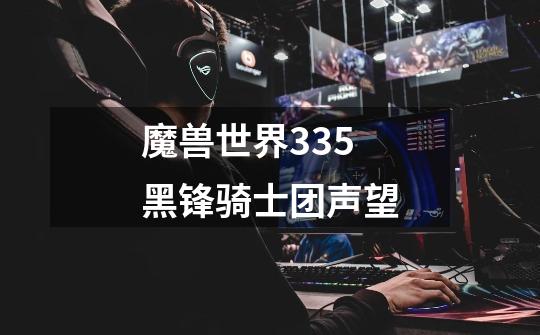 魔兽世界335黑锋骑士团声望-第1张-游戏相关-尔合网