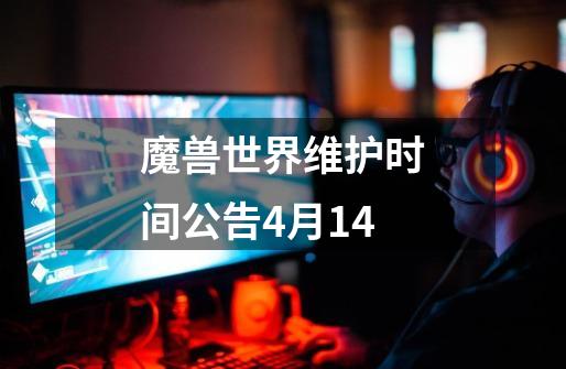 魔兽世界维护时间公告4月14-第1张-游戏相关-尔合网