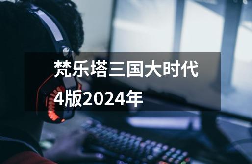 梵乐塔三国大时代4版2024年-第1张-游戏相关-尔合网