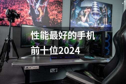 性能最好的手机前十位2024-第1张-游戏相关-尔合网