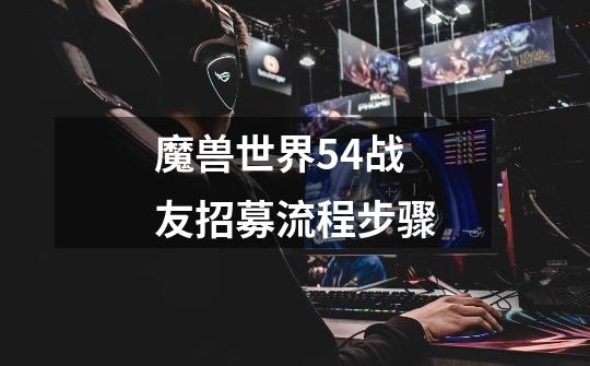 魔兽世界54战友招募流程步骤-第1张-游戏相关-尔合网