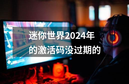 迷你世界2024年的激活码没过期的-第1张-游戏相关-尔合网