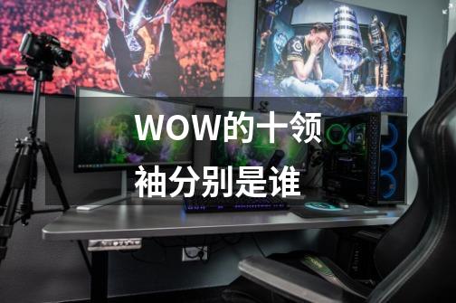 WOW的十领袖分别是谁-第1张-游戏相关-尔合网