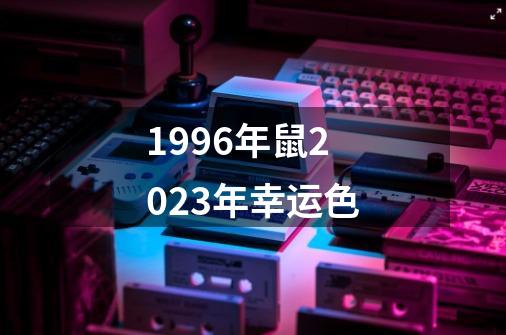 1996年鼠2023年幸运色-第1张-游戏相关-尔合网