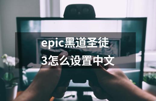 epic黑道圣徒3怎么设置中文-第1张-游戏相关-尔合网