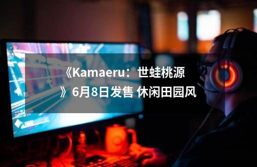 《Kamaeru：世蛙桃源》6月8日发售 休闲田园风-第1张-游戏相关-尔合网