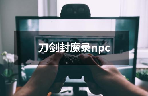 刀剑封魔录npc-第1张-游戏相关-尔合网