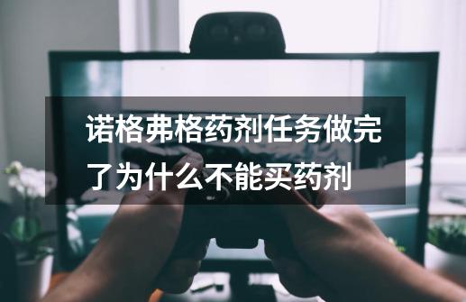 诺格弗格药剂任务做完了为什么不能买药剂-第1张-游戏相关-尔合网