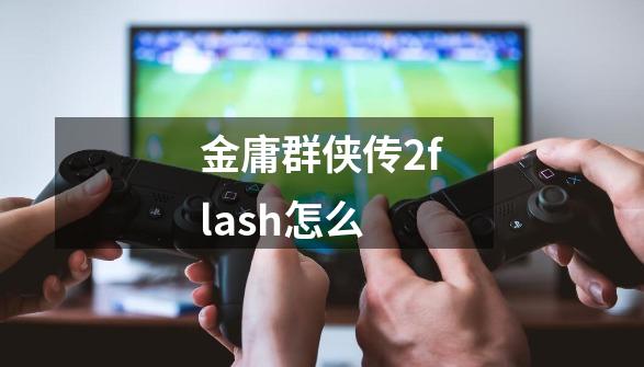 金庸群侠传2flash怎么-第1张-游戏相关-尔合网