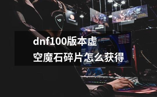 dnf100版本虚空魔石碎片怎么获得-第1张-游戏相关-尔合网