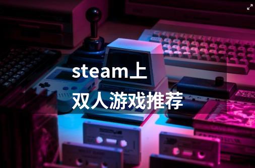 steam上双人游戏推荐-第1张-游戏相关-尔合网