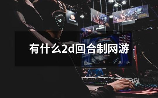 有什么2d回合制网游-第1张-游戏相关-尔合网