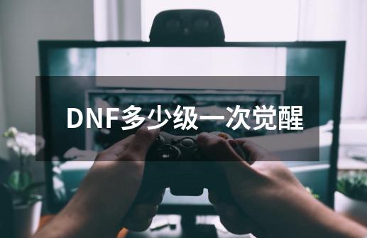 DNF多少级一次觉醒-第1张-游戏相关-尔合网