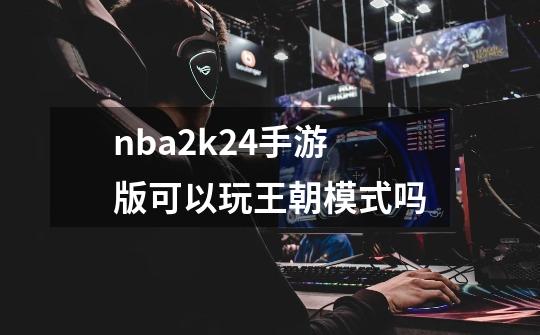 nba2k24手游版可以玩王朝模式吗-第1张-游戏相关-尔合网