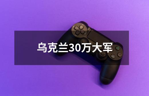 乌克兰30万大军-第1张-游戏相关-尔合网