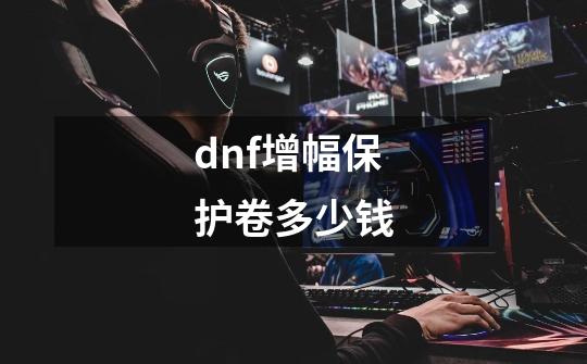 dnf增幅保护卷多少钱-第1张-游戏相关-尔合网