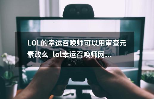 LOL的幸运召唤师可以用审查元素改么_lol幸运召唤师网址入口-第1张-游戏相关-尔合网