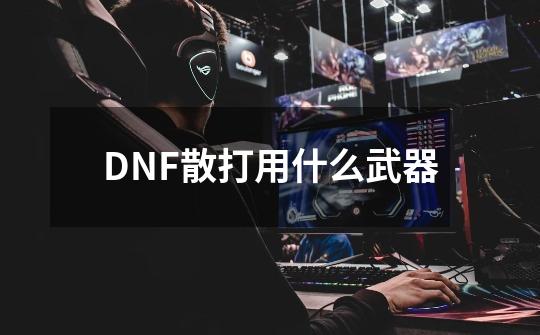 DNF散打用什么武器-第1张-游戏相关-尔合网