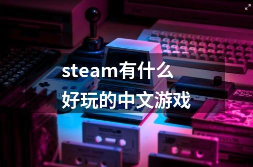 steam有什么好玩的中文游戏-第1张-游戏相关-尔合网