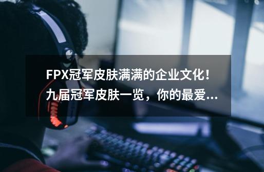 FPX冠军皮肤满满的企业文化！九届冠军皮肤一览，你的最爱是？-第1张-游戏相关-尔合网