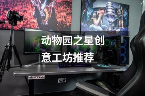 动物园之星创意工坊推荐-第1张-游戏相关-尔合网