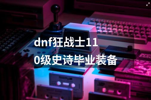 dnf狂战士110级史诗毕业装备-第1张-游戏相关-尔合网