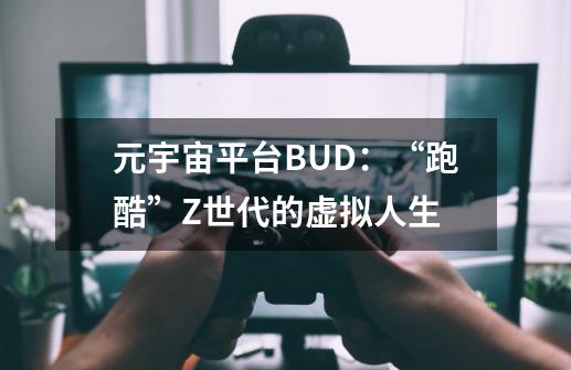 元宇宙平台BUD：“跑酷”Z世代的虚拟人生-第1张-游戏相关-尔合网