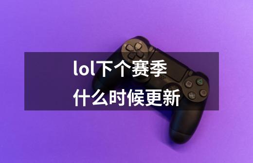 lol下个赛季什么时候更新-第1张-游戏相关-尔合网