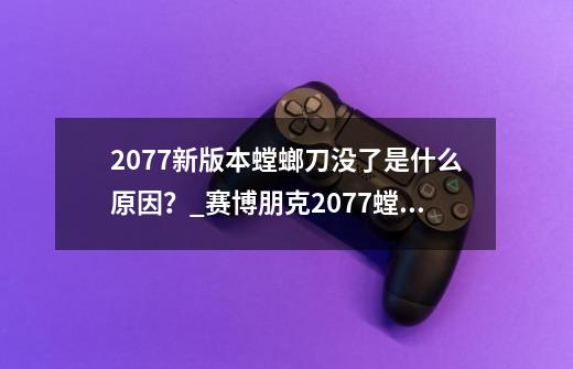 2077新版本螳螂刀没了是什么原因？_赛博朋克2077螳螂刀在哪里买-第1张-游戏相关-尔合网