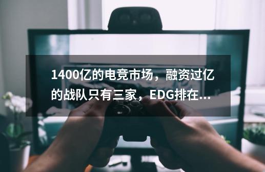 1400亿的电竞市场，融资过亿的战队只有三家，EDG排在首位-第1张-游戏相关-尔合网