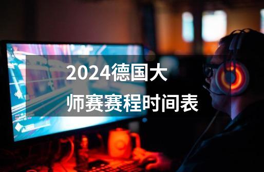 2024德国大师赛赛程时间表-第1张-游戏相关-尔合网