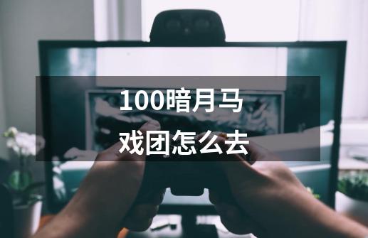 100暗月马戏团怎么去-第1张-游戏相关-尔合网