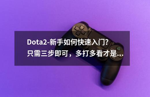 Dota2-新手如何快速入门？只需三步即可，多打多看才是最重要的-第1张-游戏相关-尔合网