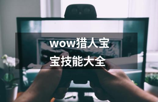 wow猎人宝宝技能大全-第1张-游戏相关-尔合网