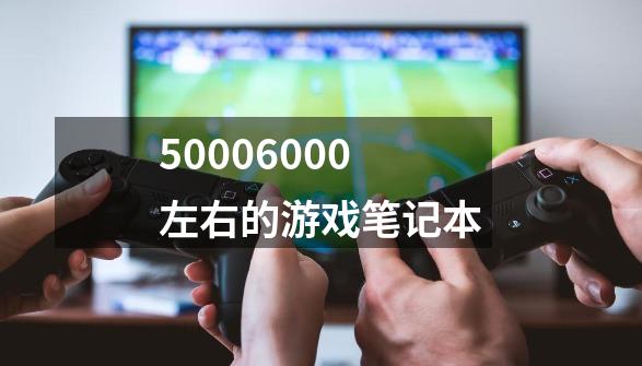 50006000左右的游戏笔记本-第1张-游戏相关-尔合网