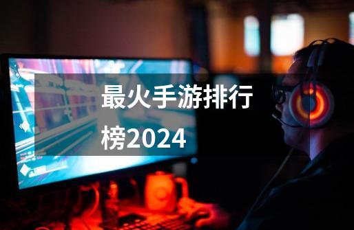 最火手游排行榜2024-第1张-游戏相关-尔合网