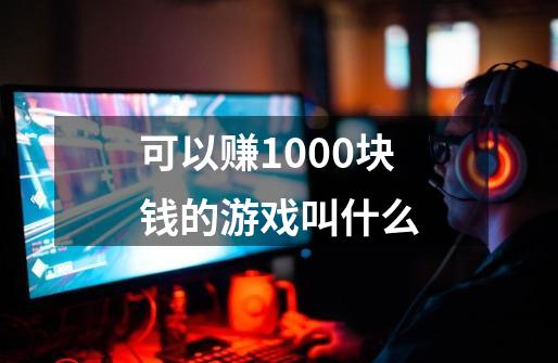 可以赚1000块钱的游戏叫什么-第1张-游戏相关-尔合网