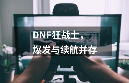 DNF狂战士，爆发与续航并存-第1张-游戏相关-尔合网