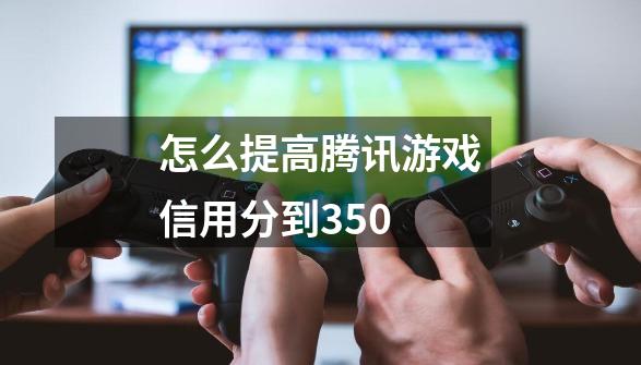 怎么提高腾讯游戏信用分到350-第1张-游戏相关-尔合网