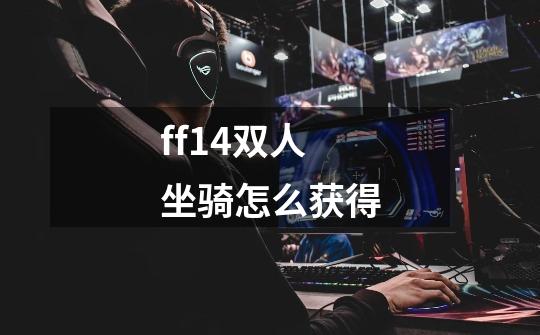 ff14双人坐骑怎么获得-第1张-游戏相关-尔合网